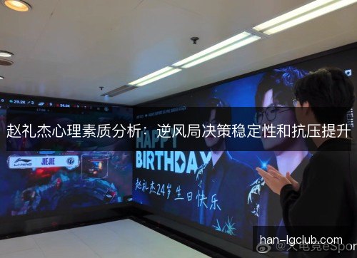 赵礼杰心理素质分析:逆风局决策稳定性和抗压提升 赵礼杰心理素质分析:逆风局决策稳定性和抗压提升