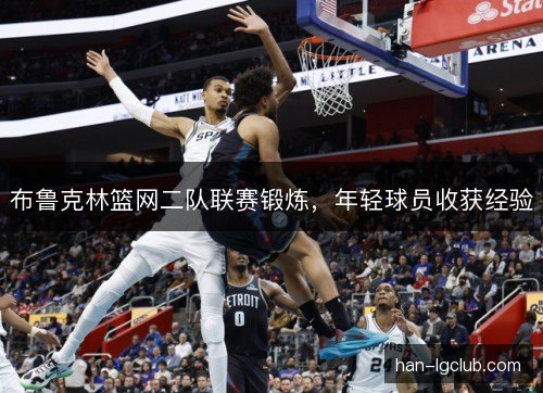 布鲁克林篮网二队联赛锻炼，年轻球员收获经验