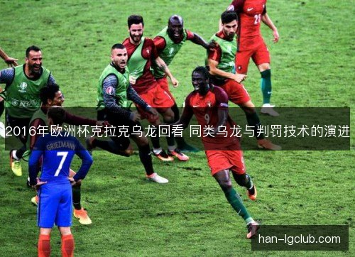 2016年欧洲杯克拉克乌龙回看 同类乌龙与判罚技术的演进 2016年欧洲杯克拉克乌龙回看 同类乌龙与判罚技术的演进