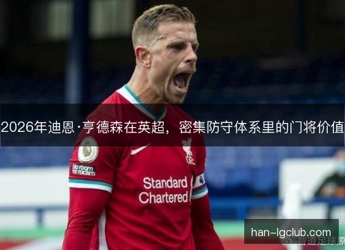2026年迪恩·亨德森在英超,密集防守体系里的门将价值 2026年迪恩·亨德森在英超,密集防守体系里的门将价值